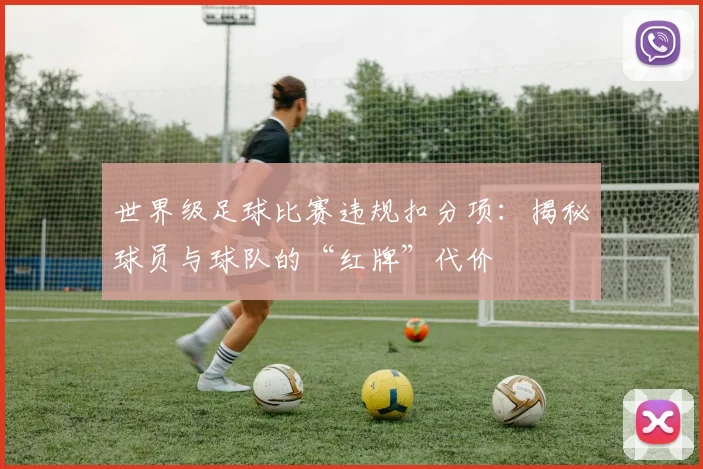 世界级足球比赛违规扣分项：揭秘球员与球队的“红牌”代价