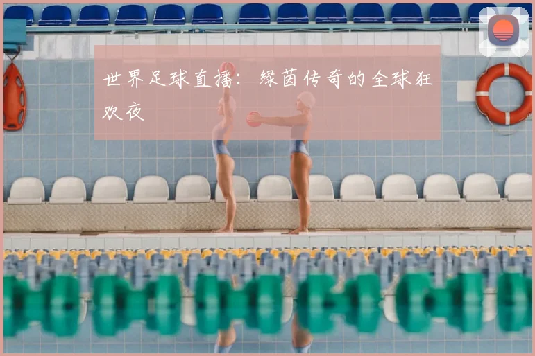 世界足球直播：绿茵传奇的全球狂欢夜