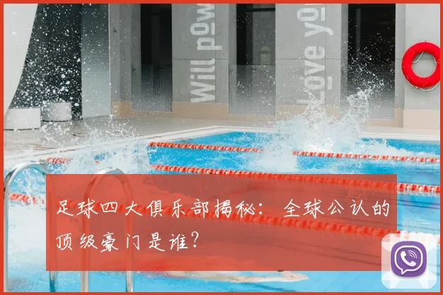 足球四大俱乐部揭秘：全球公认的顶级豪门是谁？