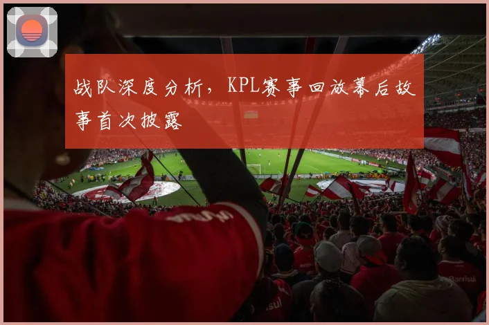 战队深度分析，KPL赛事回放幕后故事首次披露