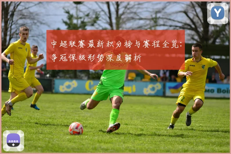 中超联赛最新积分榜与赛程全览：争冠保级形势深度解析