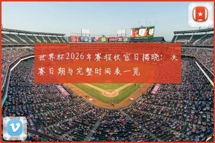 世界杯2026年赛程收官日揭晓：决赛日期与完整时间表一览
